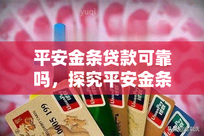 平安金条贷款可靠吗，探究平安金条贷款的可靠性