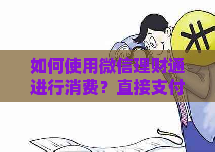 如何使用微信理财通进行消费？直接支付和提现流程详解